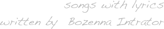  
songs with lyrics 
written by  Bozenna Intrator